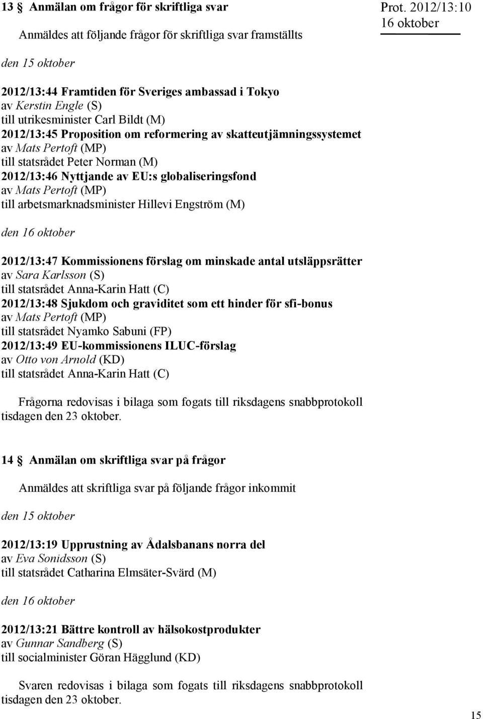 av Mats Pertoft (MP) till statsrådet Peter Norman (M) 2012/13:46 Nyttjande av EU:s globaliseringsfond av Mats Pertoft (MP) till arbetsmarknadsminister Hillevi Engström (M) den 2012/13:47