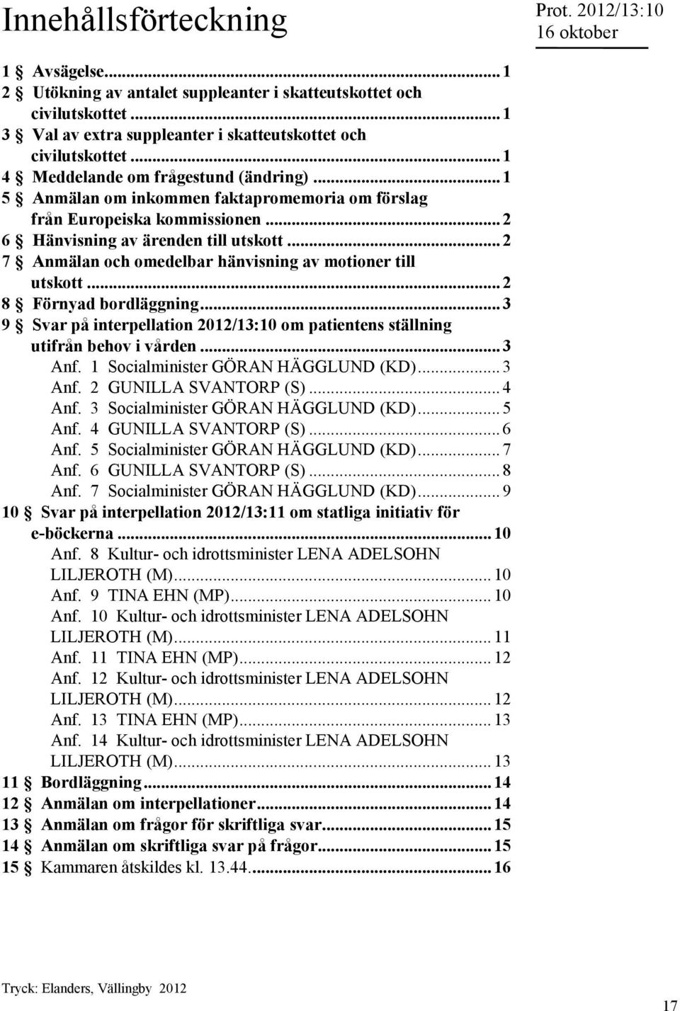 .. 2 7 Anmälan och omedelbar hänvisning av motioner till utskott... 2 8 Förnyad bordläggning... 3 9 interpellation 2012/13:10 om patientens ställning utifrån behov i vården... 3 Anf.