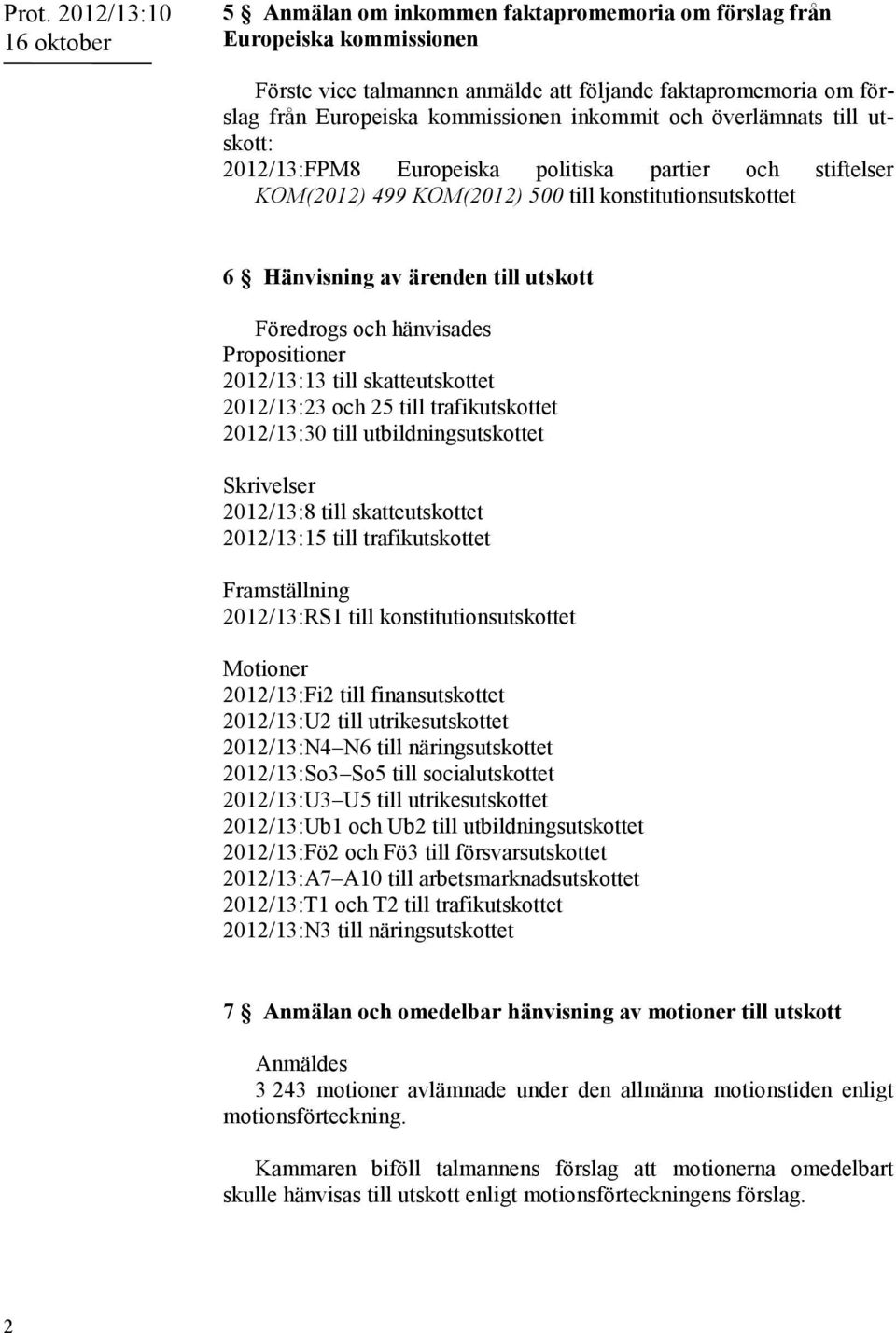 och hänvisades Propositioner 2012/13:13 till skatteutskottet 2012/13:23 och 25 till trafikutskottet 2012/13:30 till utbildningsutskottet Skrivelser 2012/13:8 till skatteutskottet 2012/13:15 till