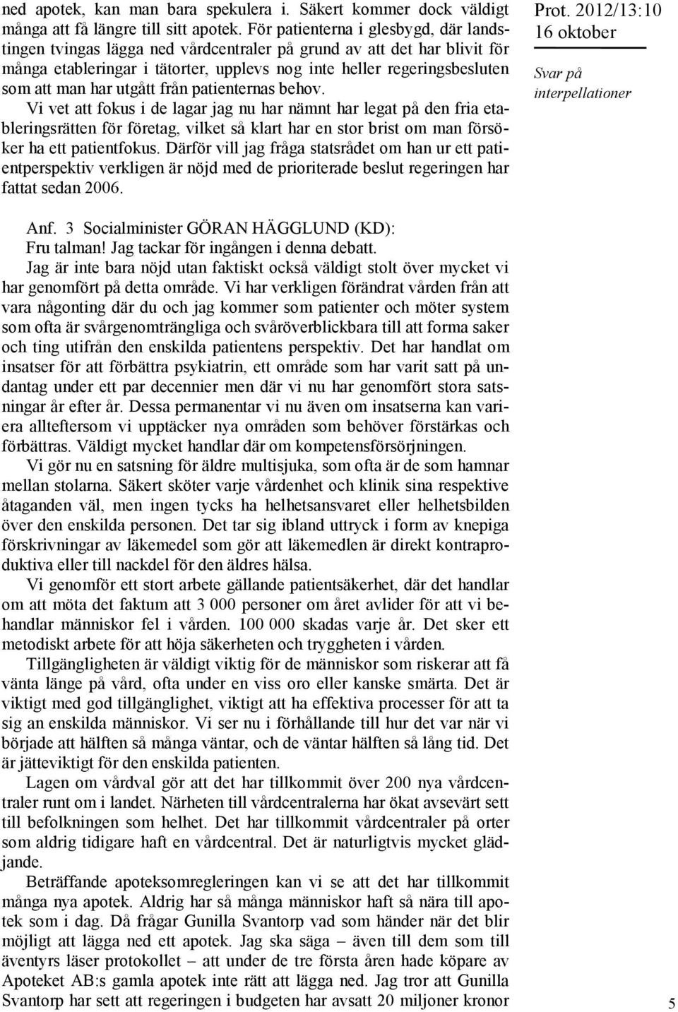 utgått från patienternas behov. Vi vet att fokus i de lagar jag nu har nämnt har legat på den fria etableringsrätten för företag, vilket så klart har en stor brist om man försöker ha ett patientfokus.