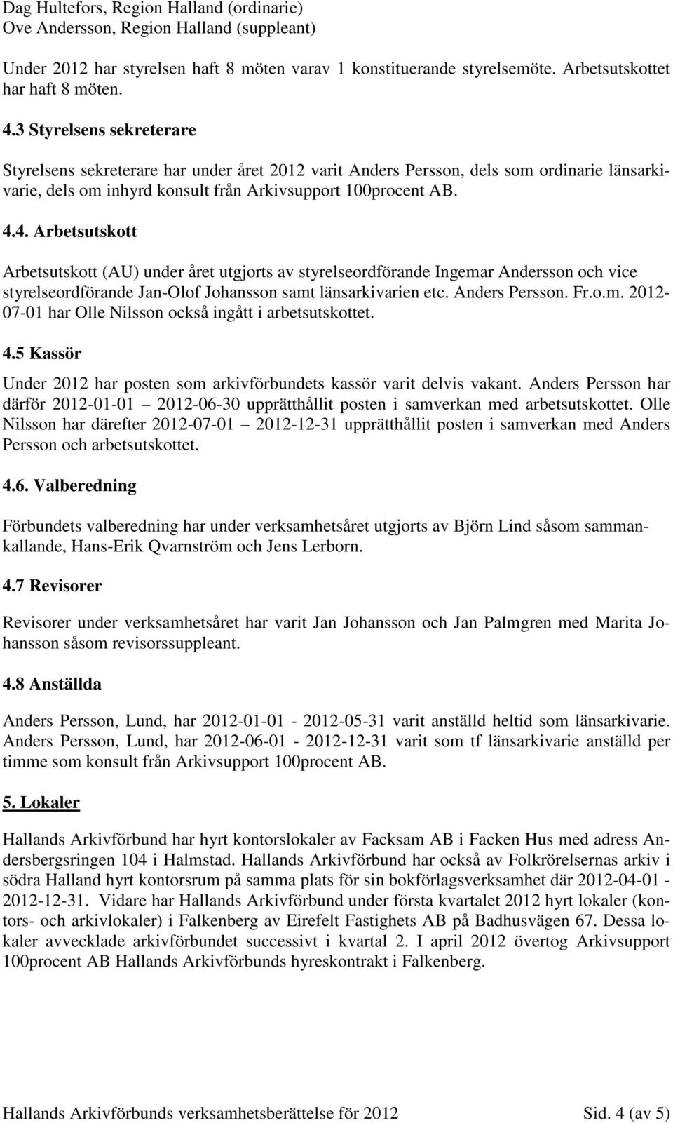 4. Arbetsutskott Arbetsutskott (AU) under året utgjorts av styrelseordförande Ingemar Andersson och vice styrelseordförande Jan-Olof Johansson samt länsarkivarien etc. Anders Persson. Fr.o.m. 2012-07-01 har Olle Nilsson också ingått i arbetsutskottet.