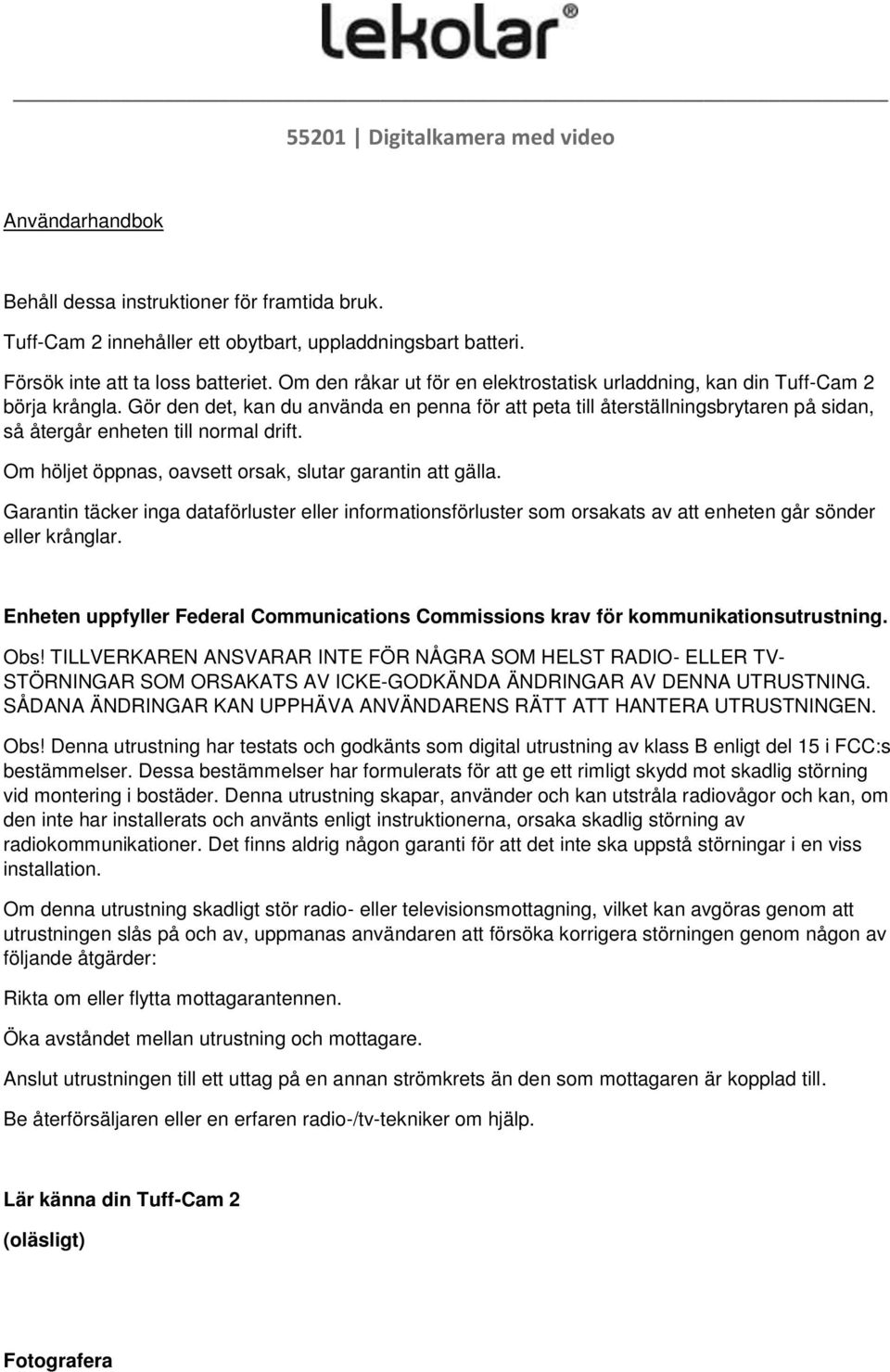 Gör den det, kan du använda en penna för att peta till återställningsbrytaren på sidan, så återgår enheten till normal drift. Om höljet öppnas, oavsett orsak, slutar garantin att gälla.