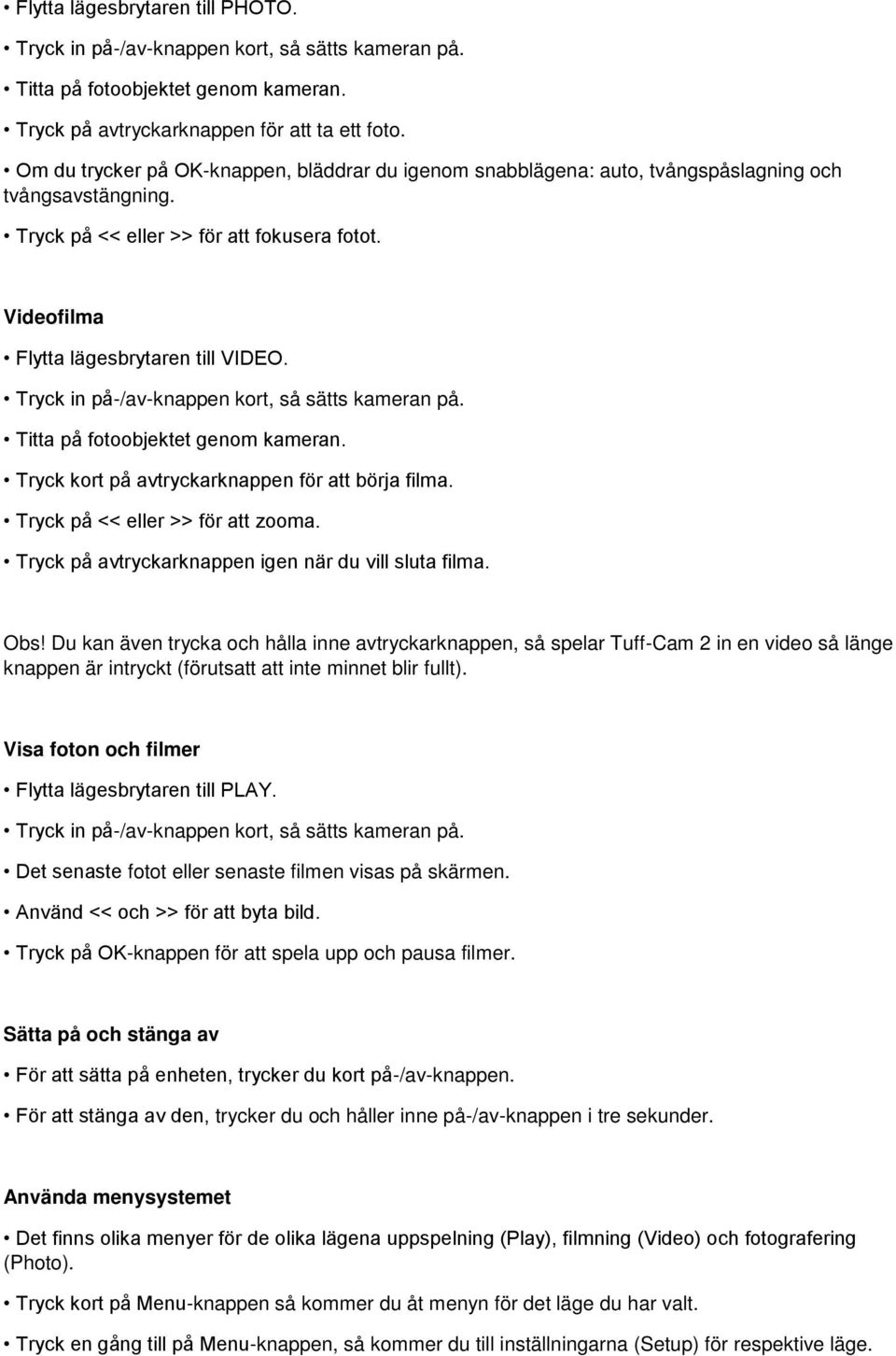 Tryck in på-/av-knappen kort, så sätts kameran på. Titta på fotoobjektet genom kameran. Tryck kort på avtryckarknappen för att börja filma. Tryck på << eller >> för att zooma.