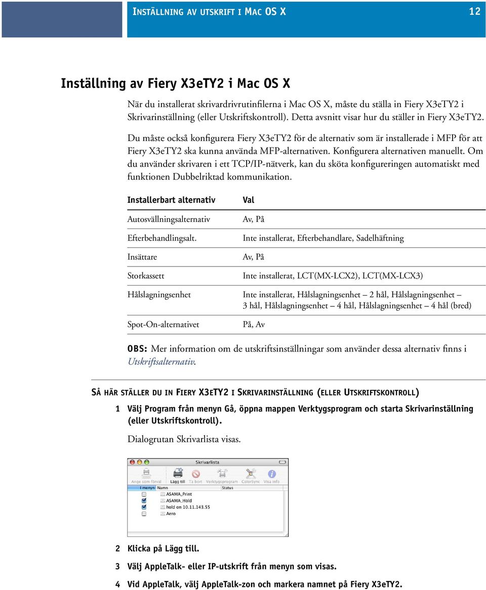 Du måste också konfigurera Fiery X3eTY2 för de alternativ som är installerade i MFP för att Fiery X3eTY2 ska kunna använda MFP-alternativen. Konfigurera alternativen manuellt.
