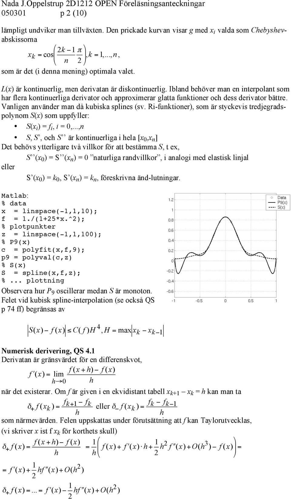 Ibland behöver man en interpolant som har flera kontinuerliga derivator och approximerar glatta funktioner och dess derivator bättre. Vanligen använder man då kubiska splines (sv.