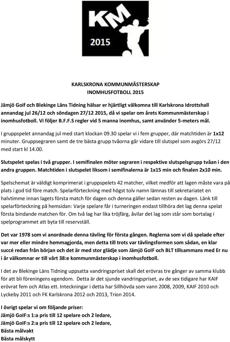 30 spelar vi i fem grupper, där matchtiden är 1x12 minuter. Gruppsegraren samt de tre bästa grupp tvåorna går vidare till slutspel som avgörs 27/12 med start kl 14.00. Slutspelet spelas i två grupper.