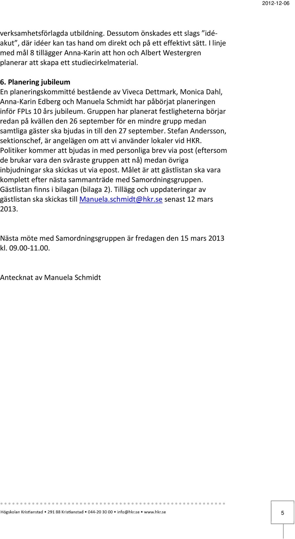 Planering jubileum En planeringskommitté bestående av Viveca Dettmark, Monica Dahl, Anna Karin Edberg och Manuela Schmidt har påbörjat planeringen inför FPLs 10 års jubileum.