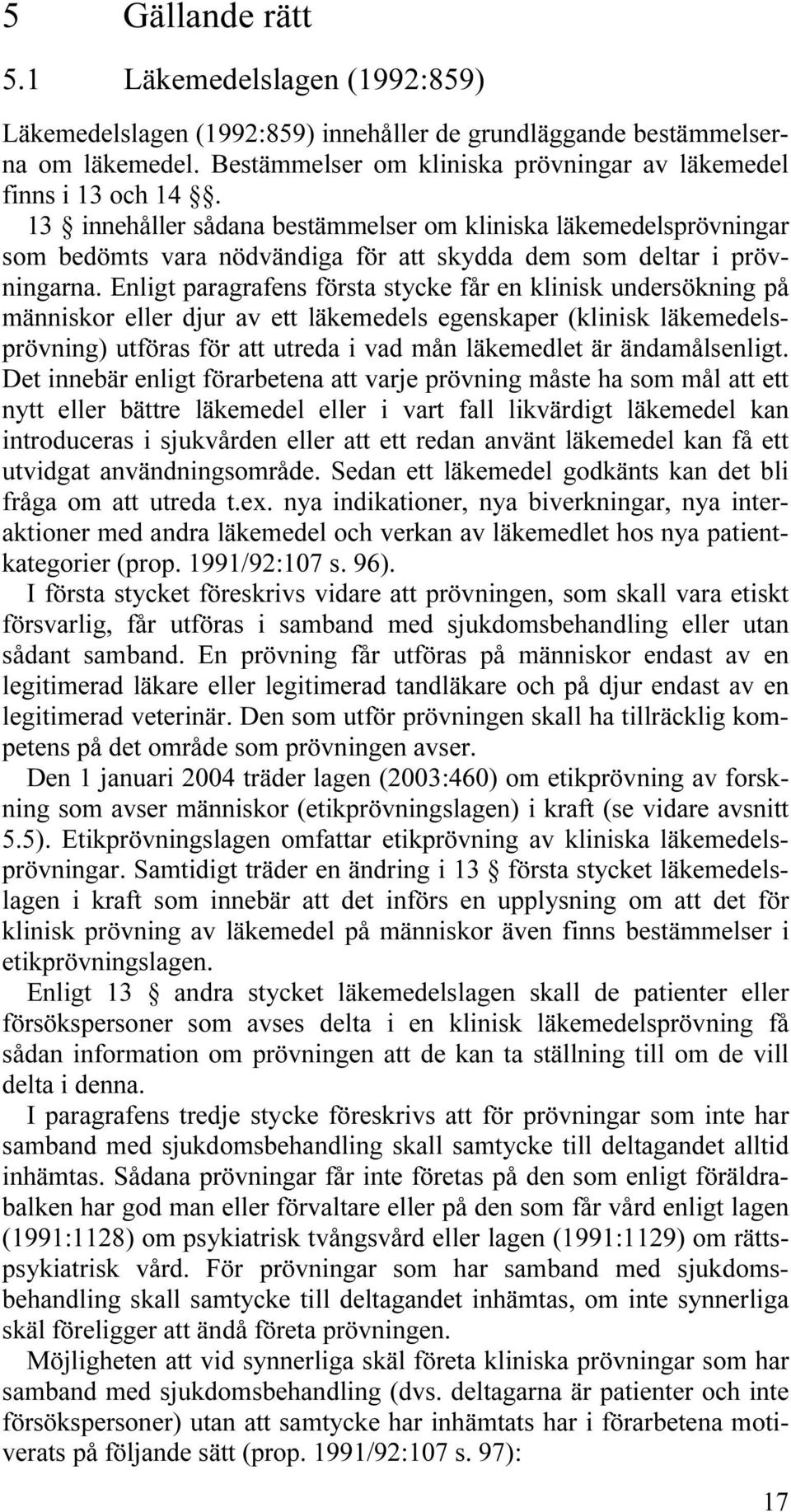 Enligt paragrafens första stycke får en klinisk undersökning på människor eller djur av ett läkemedels egenskaper (klinisk läkemedelsprövning) utföras för att utreda i vad mån läkemedlet är