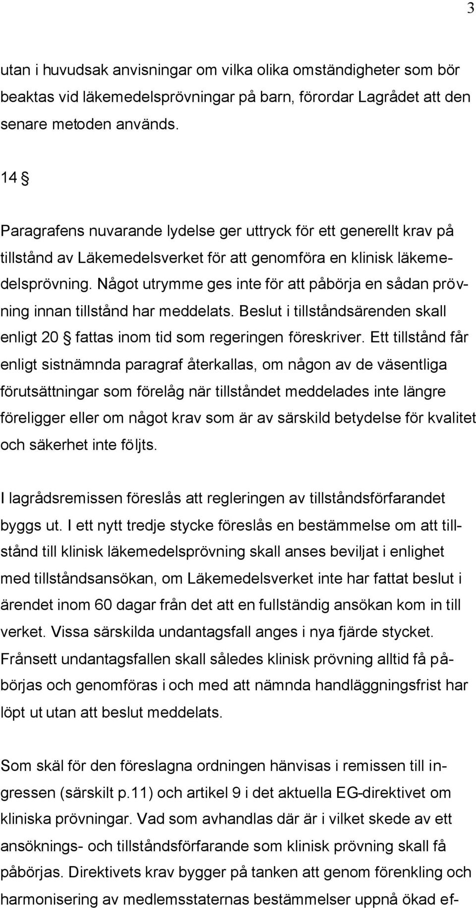 Något utrymme ges inte för att påbörja en sådan prövning innan tillstånd har meddelats. Beslut i tillståndsärenden skall enligt 20 fattas inom tid som regeringen föreskriver.