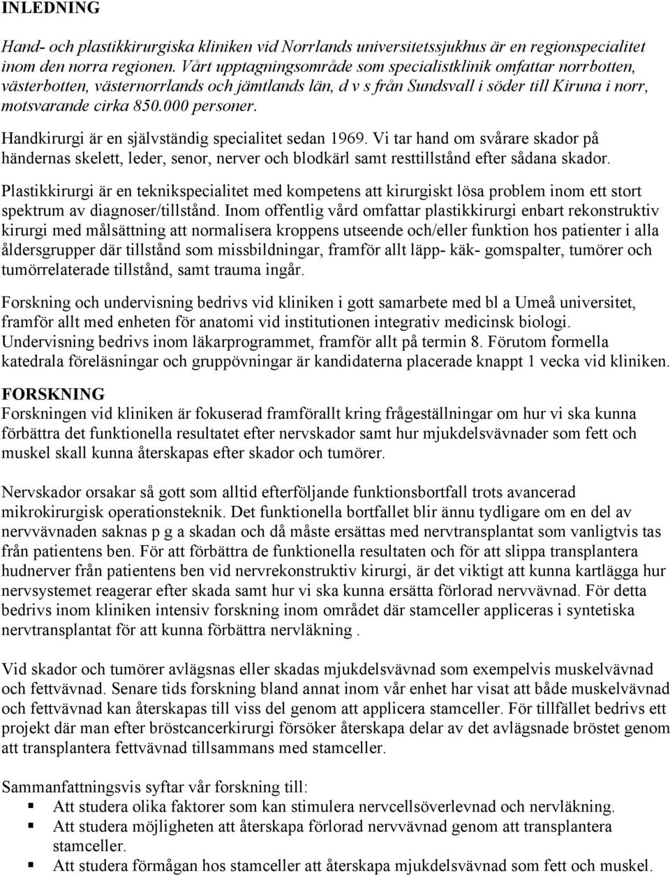 Handkirurgi är en självständig specialitet sedan 1969. Vi tar hand om svårare skador på händernas skelett, leder, senor, nerver och blodkärl samt resttillstånd efter sådana skador.