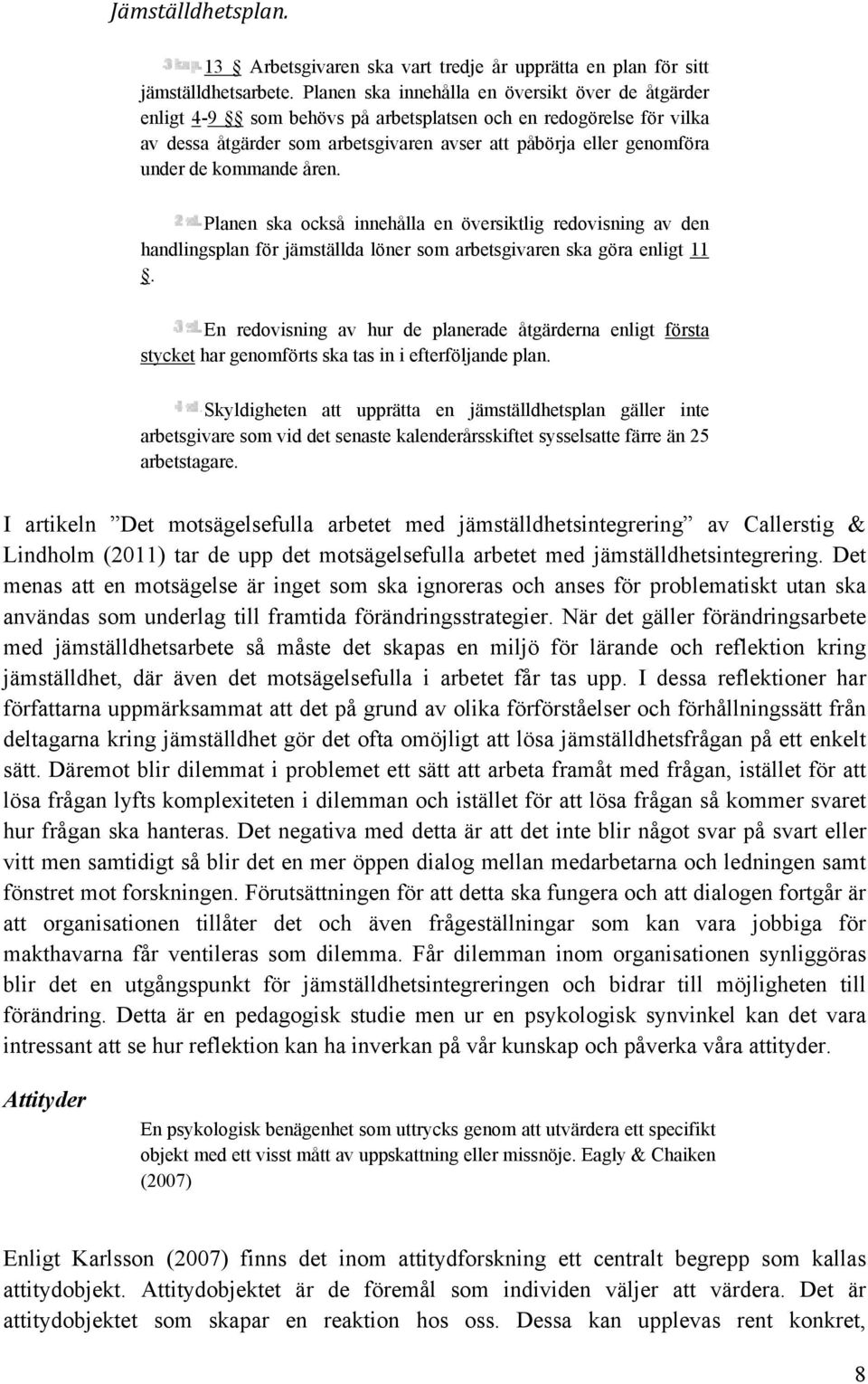 kommande åren. Planen ska också innehålla en översiktlig redovisning av den handlingsplan för jämställda löner som arbetsgivaren ska göra enligt 11.