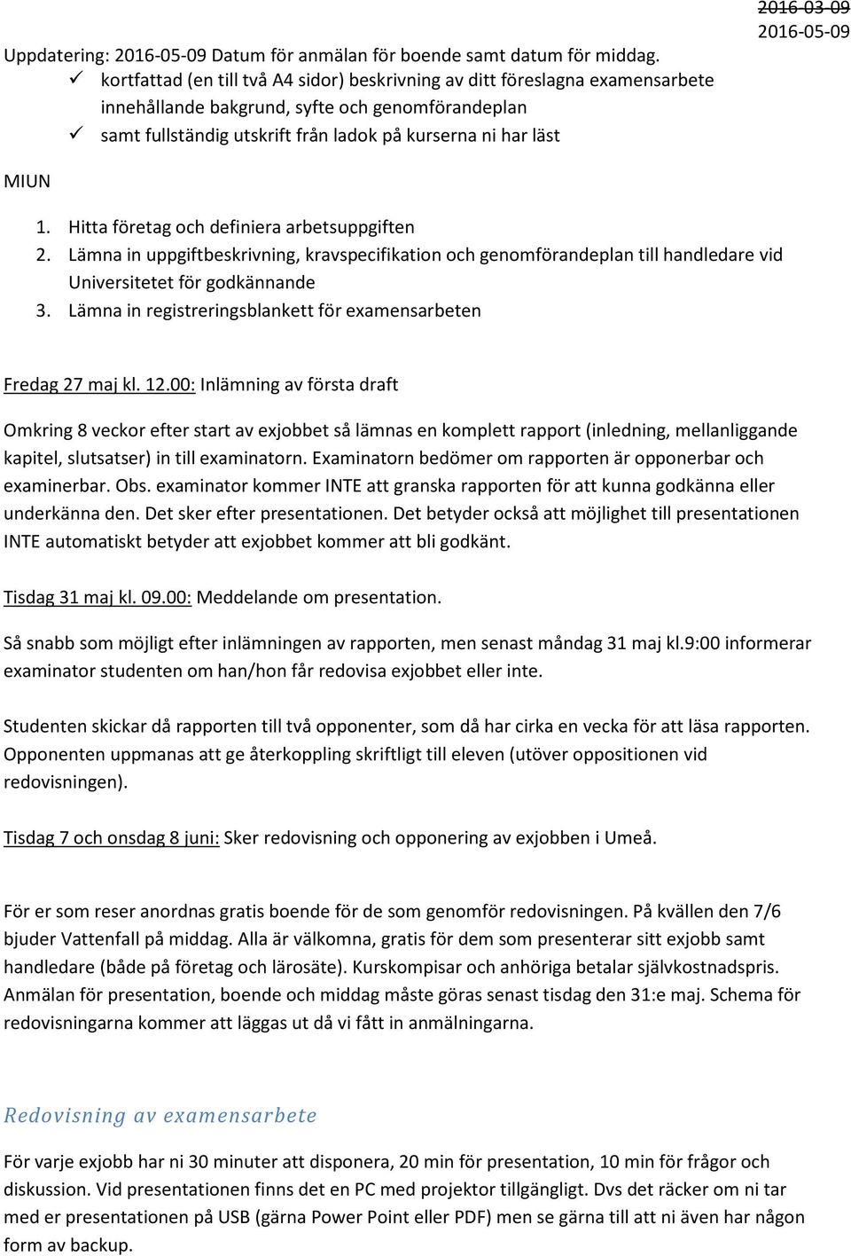 Hitta företag och definiera arbetsuppgiften 2. Lämna in uppgiftbeskrivning, kravspecifikation och genomförandeplan till handledare vid Universitetet för godkännande 3.