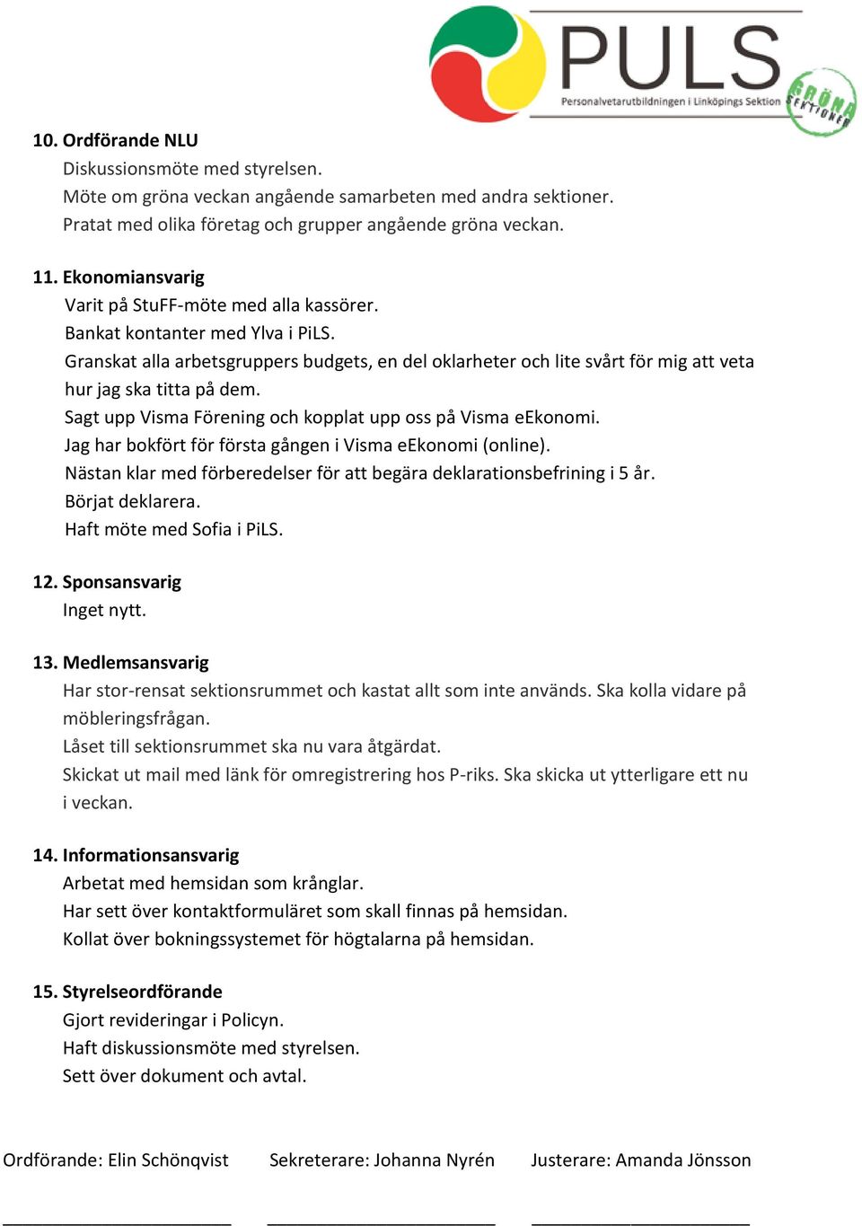 Granskat alla arbetsgruppers budgets, en del oklarheter och lite svårt för mig att veta hur jag ska titta på dem. Sagt upp Visma Förening och kopplat upp oss på Visma eekonomi.