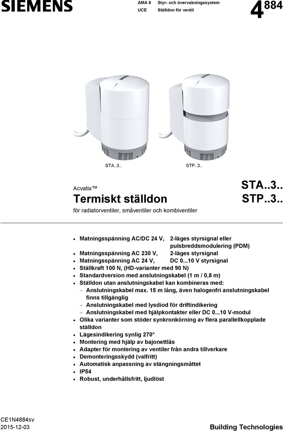 ..10 V styrsignal Ställkraft 100 N, (HD-varianter med 90 N) Standardversion med anslutningskabel (1 m / 0,8 m) Ställdon utan anslutningskabel kan kombineras med: Anslutningskabel max.