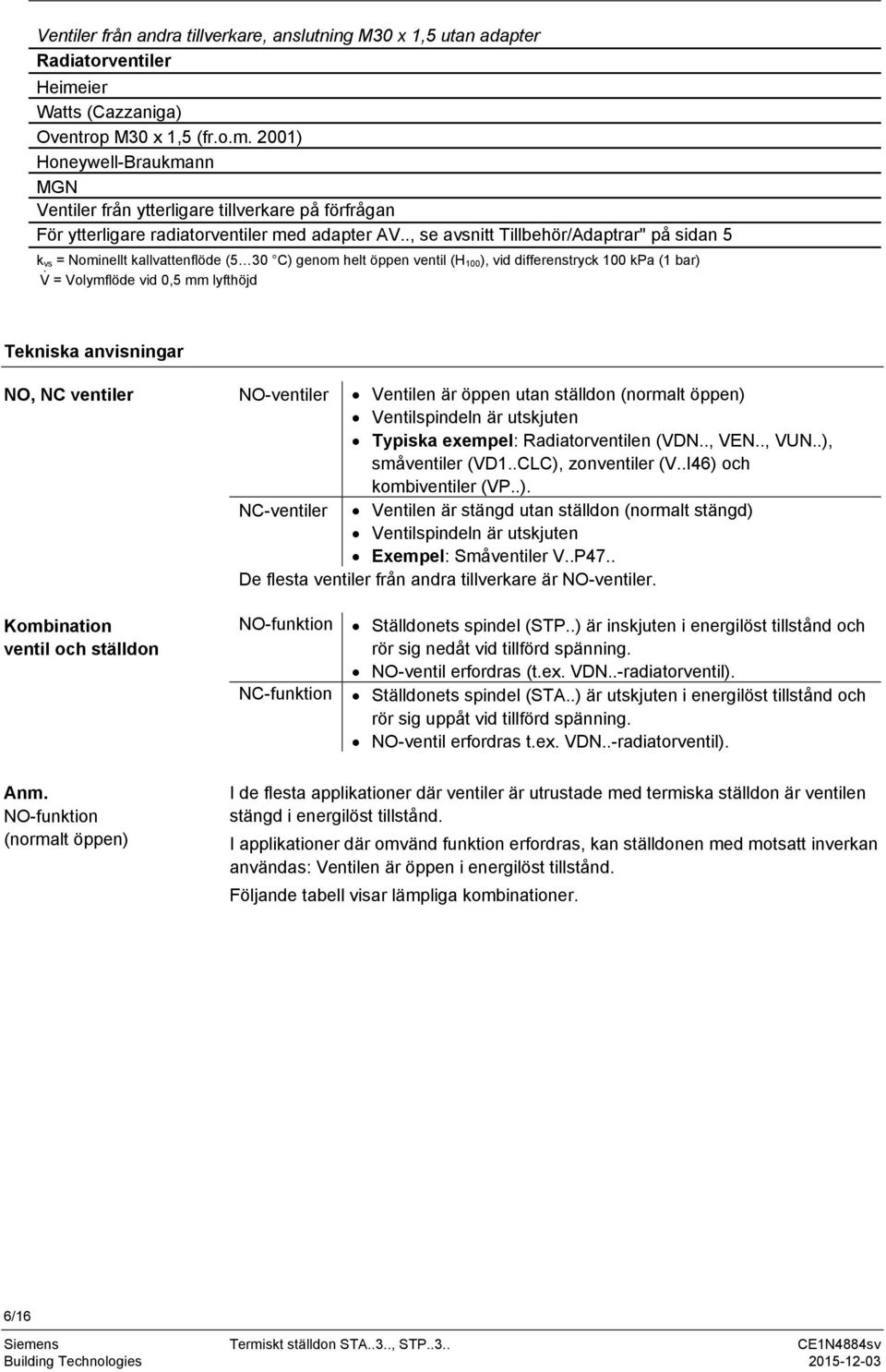 ., se avsnitt Tillbehör/Adaptrar" på sidan 5 k vs = Nominellt kallvattenflöde (5 30 C) genom helt öppen ventil (H 100 ), vid differenstryck 100 kpa (1 bar) V = Volymflöde vid 0,5 mm lyfthöjd Tekniska