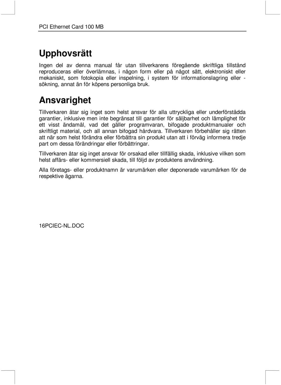 Ansvarighet Tillverkaren åtar sig inget som helst ansvar för alla uttryckliga eller underförstådda garantier, inklusive men inte begränsat till garantier för säljbarhet och lämplighet för ett visst