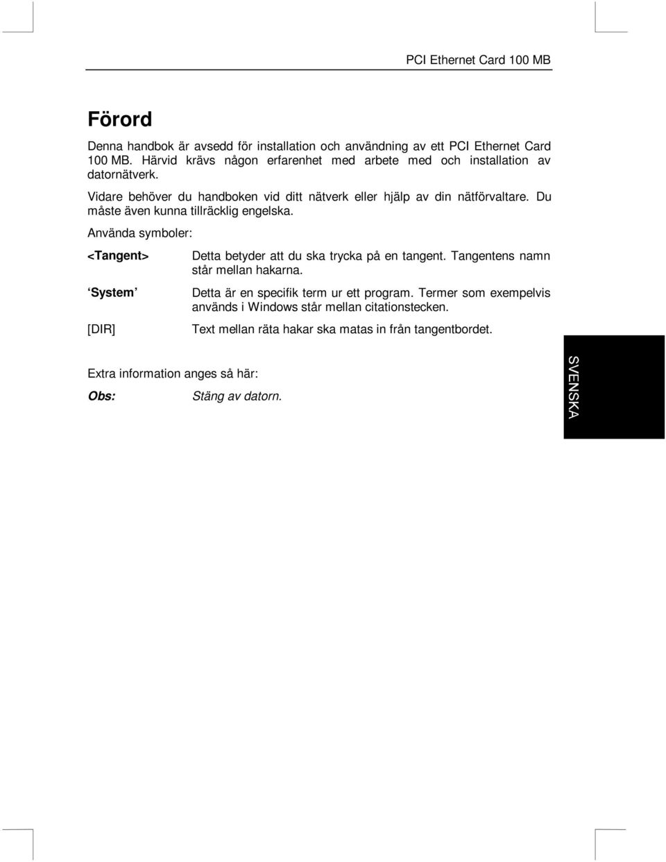 Du måste även kunna tillräcklig engelska. Använda symboler: <Tangent> System [DIR] Detta betyder att du ska trycka på en tangent.