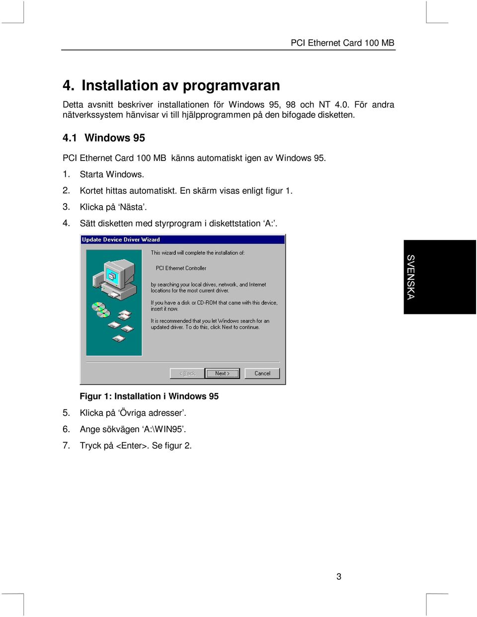 1 Windows 95 PCI Ethernet Card 100 MB känns automatiskt igen av Windows 95. 1. Starta Windows. 2. Kortet hittas automatiskt.