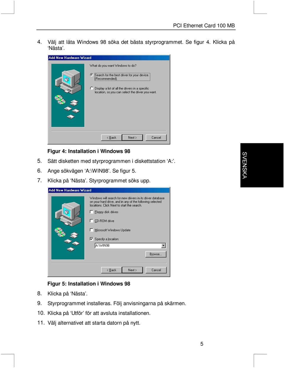 Se figur 5. 7. Klicka på Nästa. Styrprogrammet söks upp. Figur 5: Installation i Windows 98 8. Klicka på Nästa. 9. Styrprogrammet installeras.