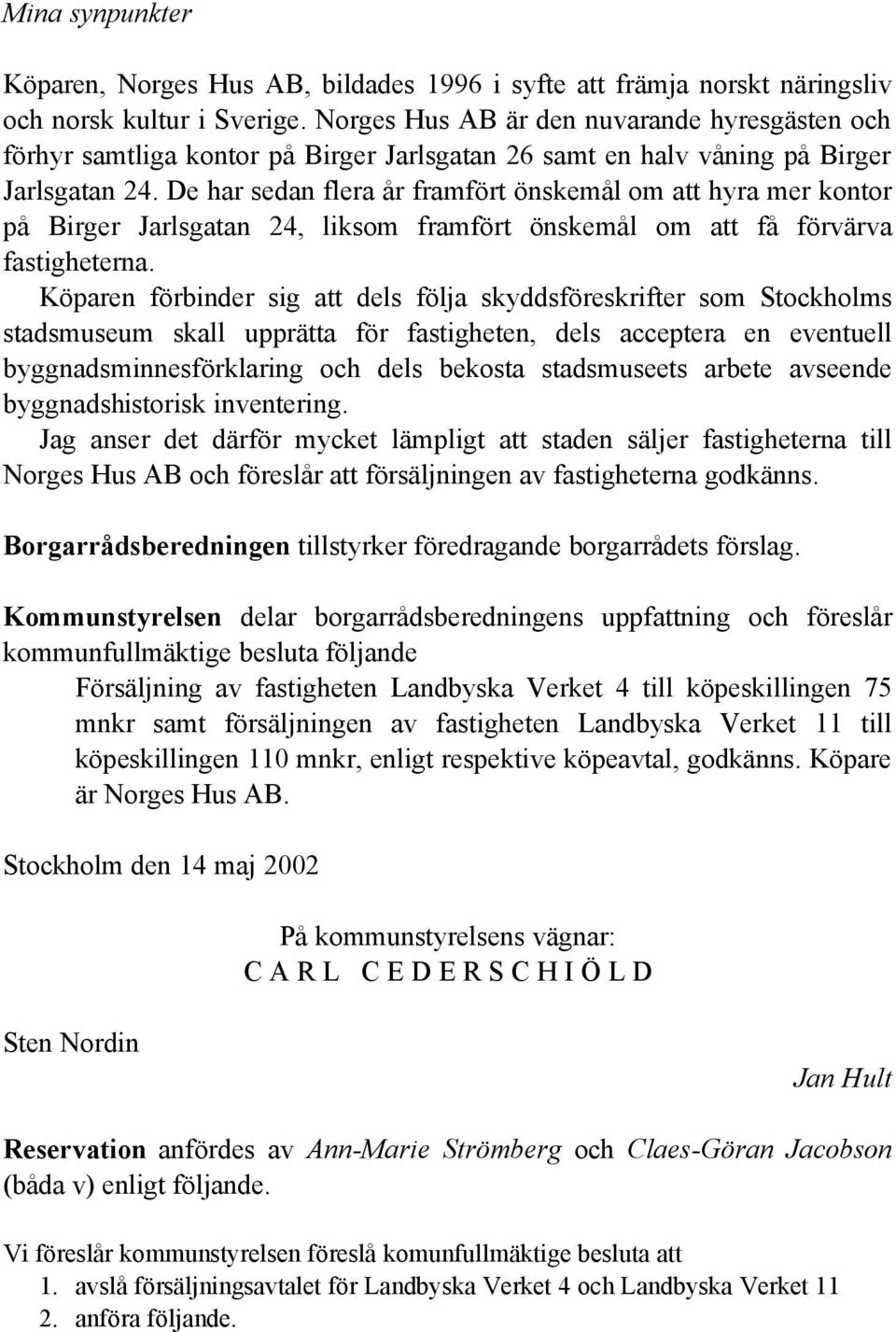 De har sedan flera år framfört önskemål om att hyra mer kontor på Birger Jarlsgatan 24, liksom framfört önskemål om att få förvärva fastigheterna.