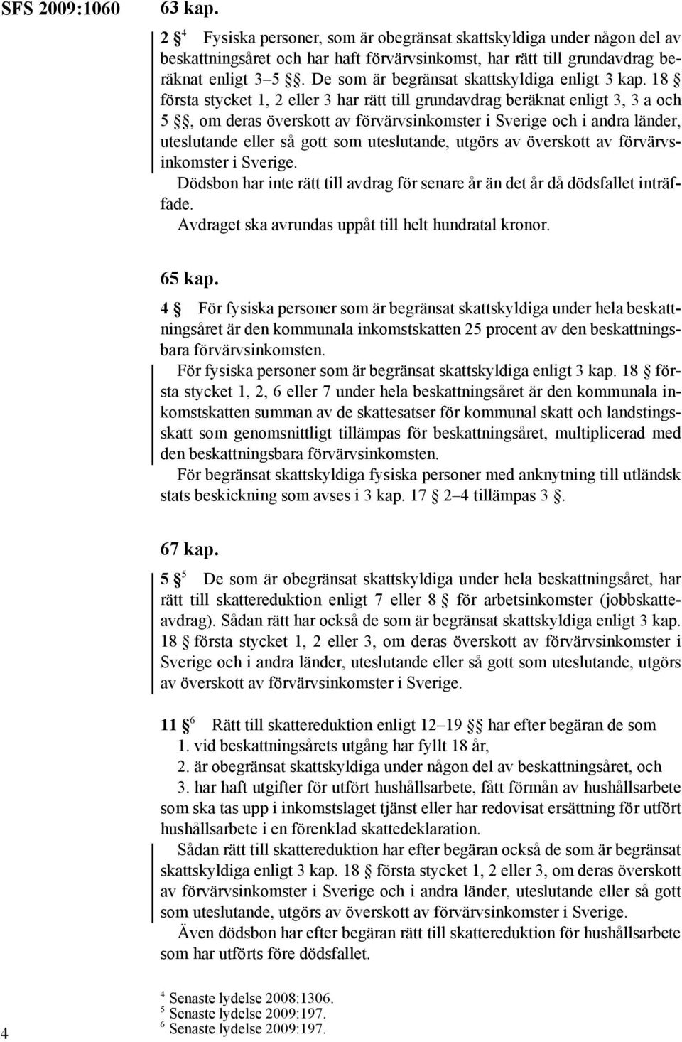 18 första stycket 1, 2 eller 3 har rätt till grundavdrag beräknat enligt 3, 3 a och 5, om deras överskott av förvärvsinkomster i Sverige och i andra länder, uteslutande eller så gott som uteslutande,