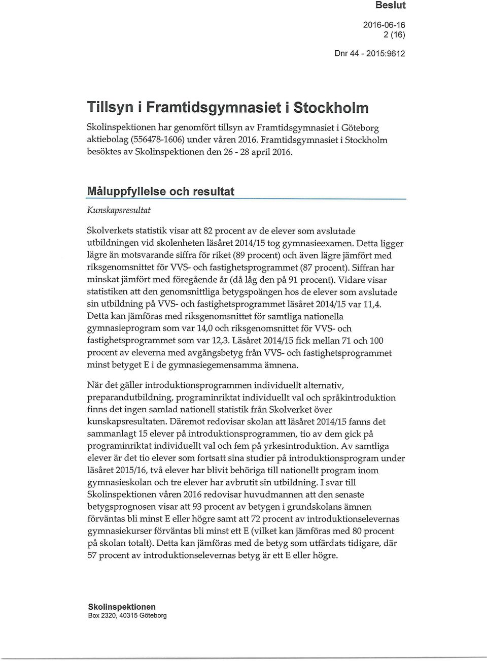 Måluppfyllelse och resultat Kunskapsresultat Skolverkets statistik visar att 82 procent av de elever som avslutade utbildningen vid skolenheten läsåret 2014/15 tog gymnasieexamen.