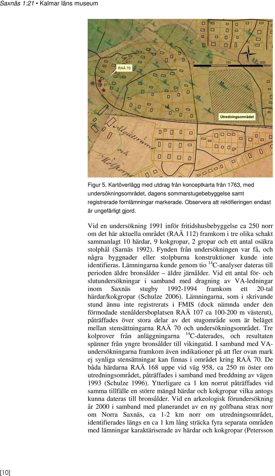 Vid en undersökning 1991 inför fritidshusbebyggelse ca 250 norr om det här aktuella området (RAÄ 112) framkom i tre olika schakt sammanlagt 10 härdar, 9 kokgropar, 2 gropar och ett antal osäkra