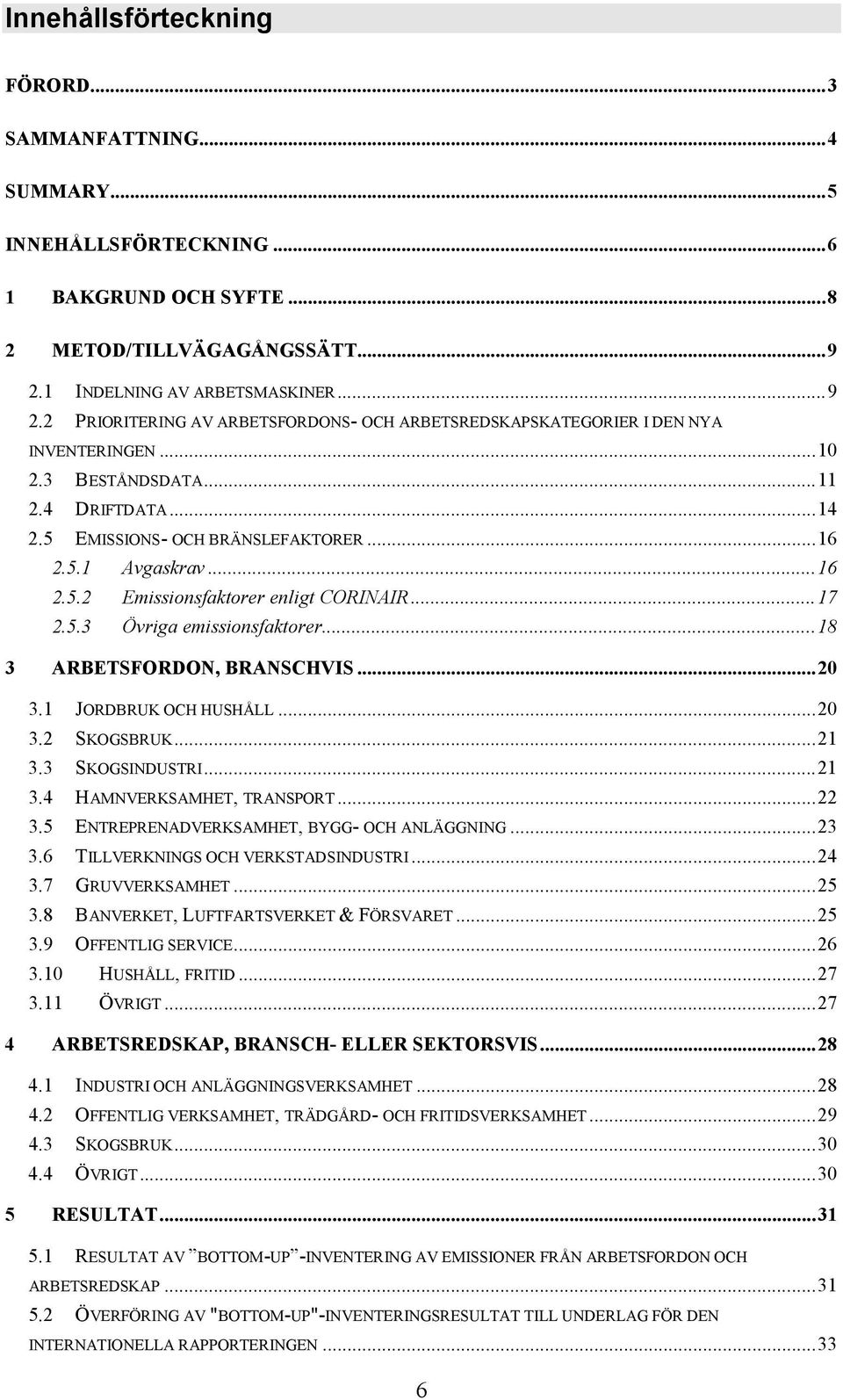 5 EMISSIONS- OCH BRÄNSLEFAKTORER...16 2.5.1 Avgaskrav...16 2.5.2 Emissionsfaktorer enligt CORINAIR...17 2.5.3 Övriga emissionsfaktorer...18 3 ARBETSFORDON, BRANSCHVIS...20 3.1 JORDBRUK OCH HUSHÅLL.