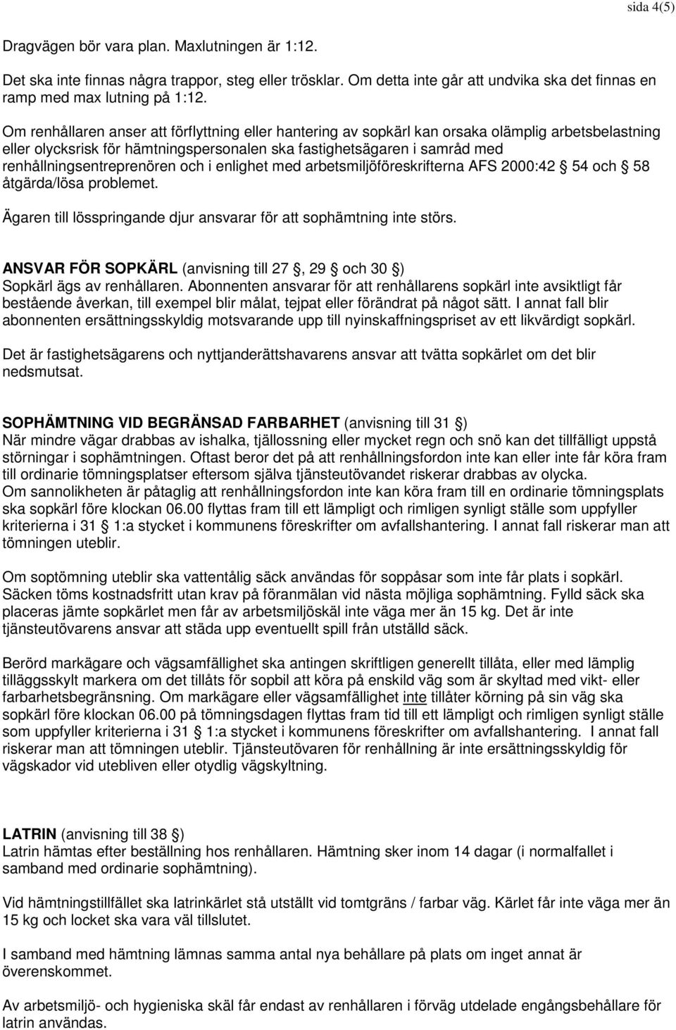 renhållningsentreprenören och i enlighet med arbetsmiljöföreskrifterna AFS 2000:42 54 och 58 åtgärda/lösa problemet. Ägaren till lösspringande djur ansvarar för att sophämtning inte störs.