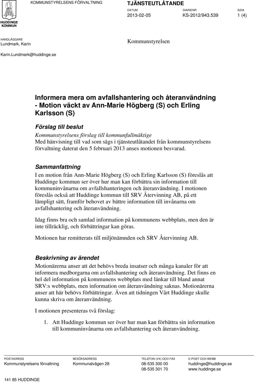 hänvisning till vad som sägs i tjänsteutlåtandet från kommunstyrelsens förvaltning daterat den 5 februari 2013 anses motionen besvarad.