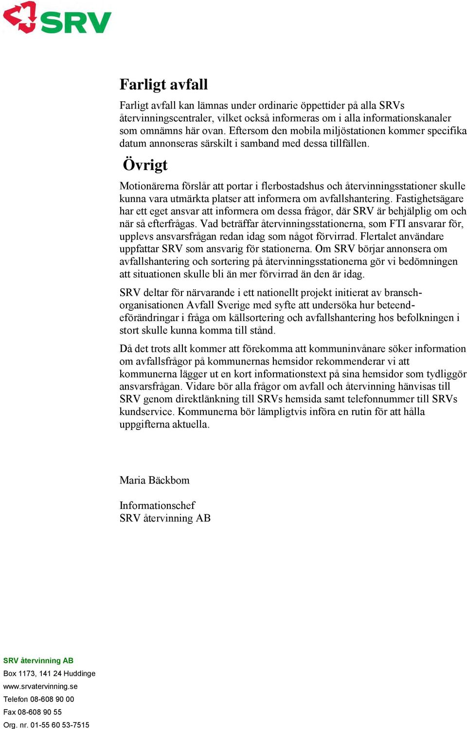 Övrigt Motionärerna förslår att portar i flerbostadshus och återvinningsstationer skulle kunna vara utmärkta platser att informera om avfallshantering.