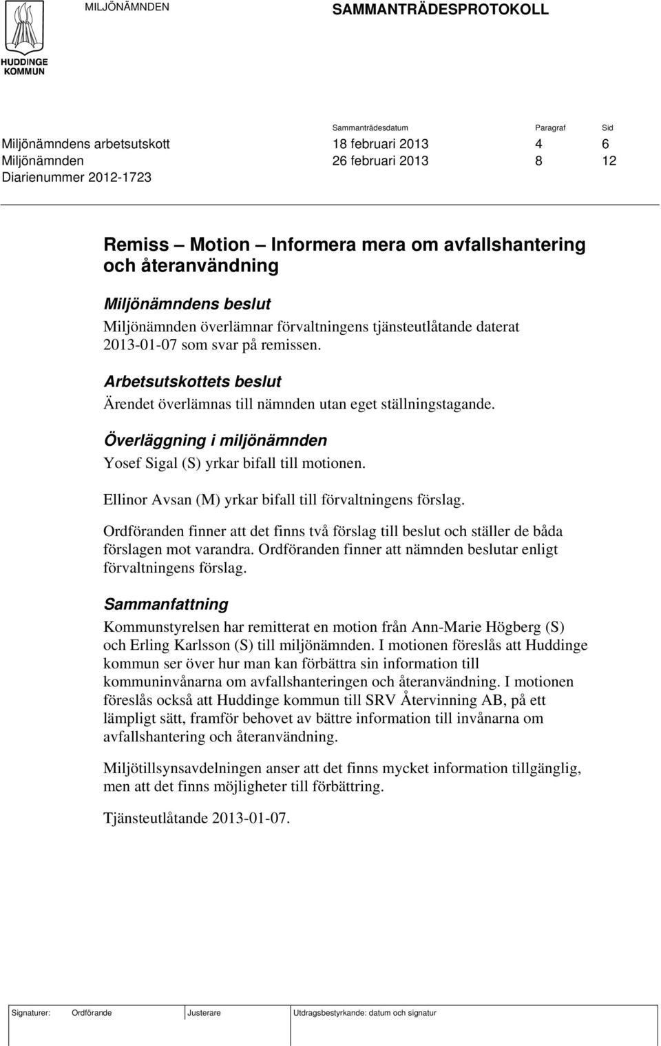 Arbetsutskottets beslut Ärendet överlämnas till nämnden utan eget ställningstagande. Överläggning i miljönämnden Yosef Sigal (S) yrkar bifall till motionen.