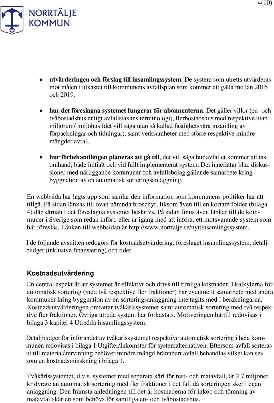 Det gäller villor (en- och tvåbostadshus enligt avfallstaxans terminologi), flerbostadshus med respektive utan miljörum/ miljöhus (det vill säga utan så kallad fastighetsnära insamling av