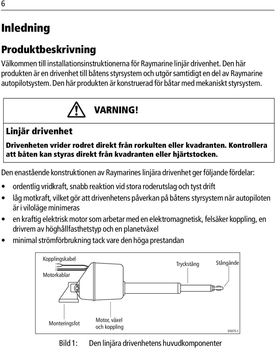 Linjär drivenhet Drivenheten vrider rodret direkt från rorkulten eller kvadranten. Kontrollera att båten kan styras direkt från kvadranten eller hjärtstocken.