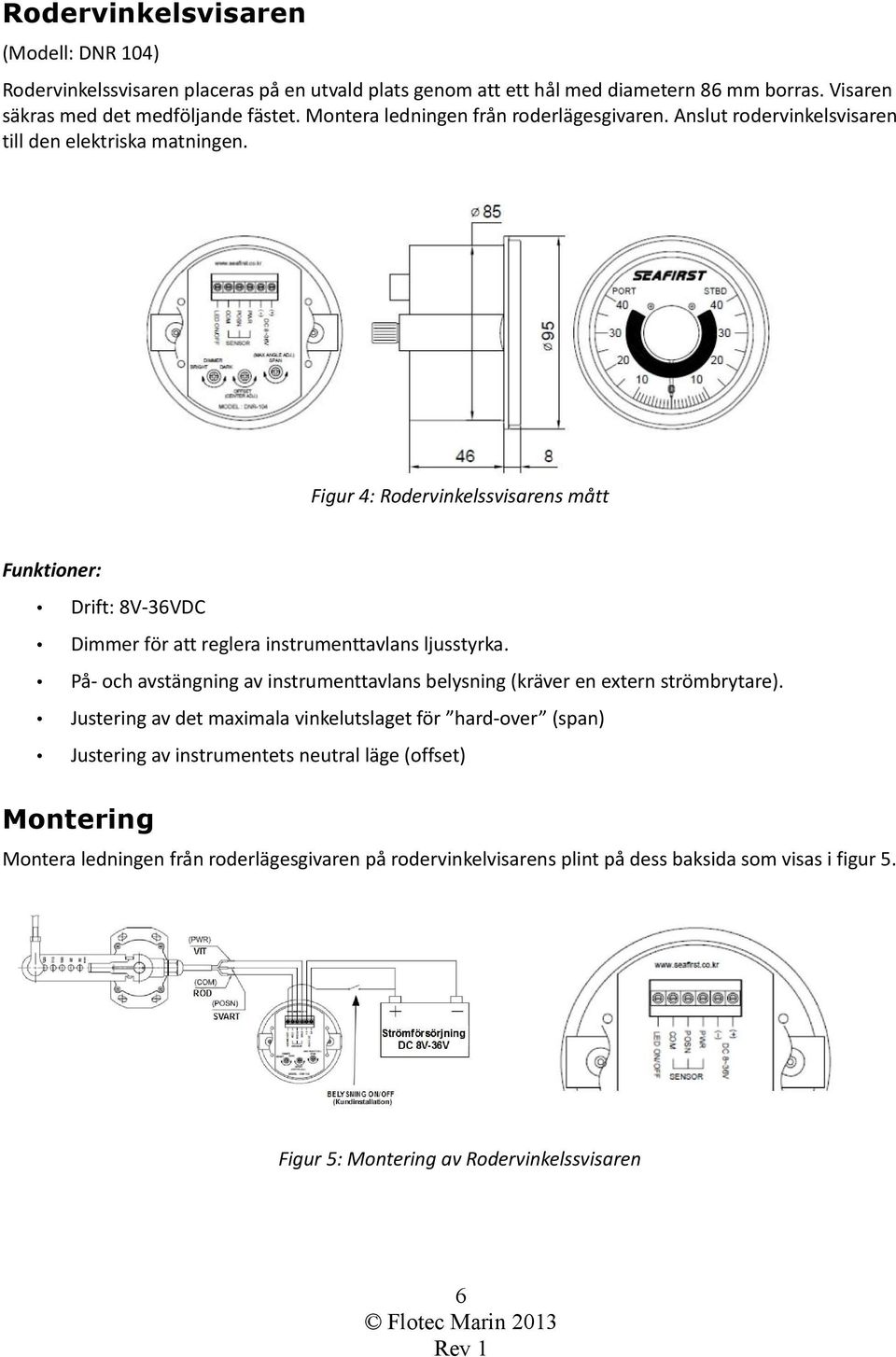 Figur 4: Rodervinkelssvisarens mått Funktioner: Drift: 8V-36VDC Dimmer för att reglera instrumenttavlans ljusstyrka.