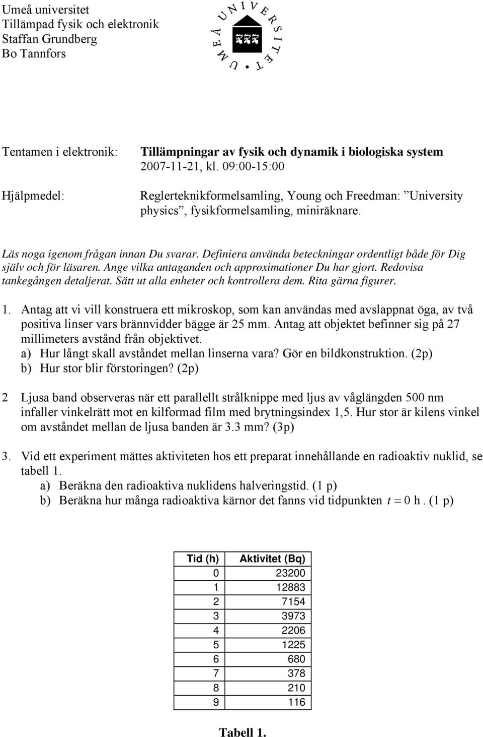 Definiera använda beteckningar ordentligt både för Dig själv och för läsaren. Ange vilka antaganden och approximationer Du har gjort. Redovisa tankegången detaljerat.