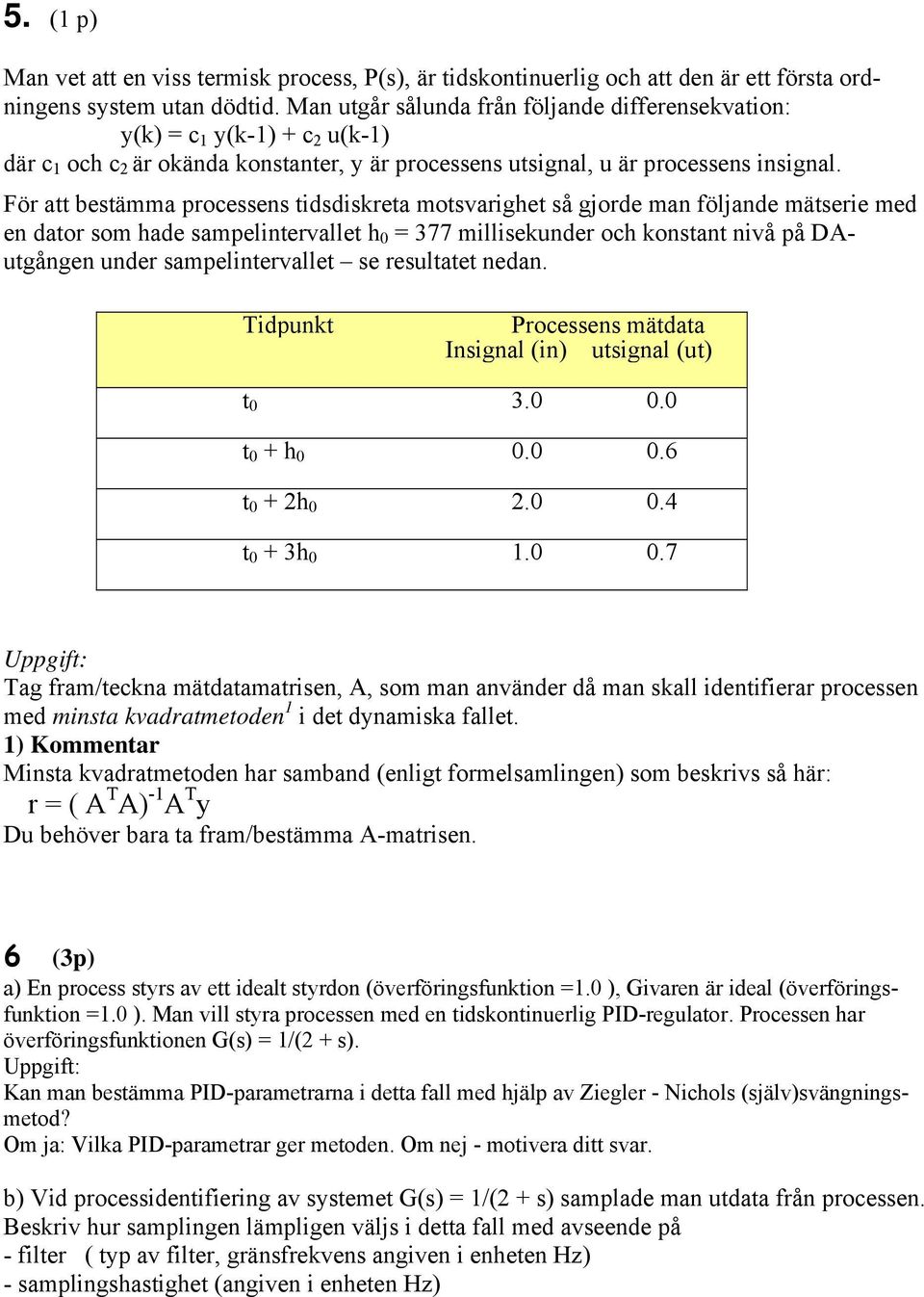 För att bestämma processens tidsdiskreta motsvarighet så gjorde man följande mätserie med en dator som hade sampelintervallet h 0 = 377 millisekunder och konstant nivå på DAutgången under