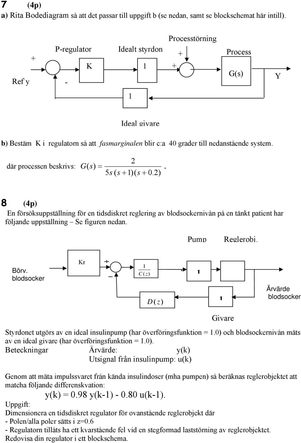 där processen beskrivs: 2 G ( s) =. 5s ( s + )( s + 0.2) 8 (4p) En försöksuppställning för en tidsdiskret reglering av blodsockernivån på en tänkt patient har följande uppställning Se figuren nedan.