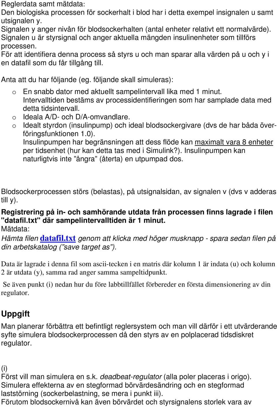 För att identifiera denna process så styrs u och man sparar alla värden på u och y i en datafil som du får tillgång till. Anta att du har följande (eg.