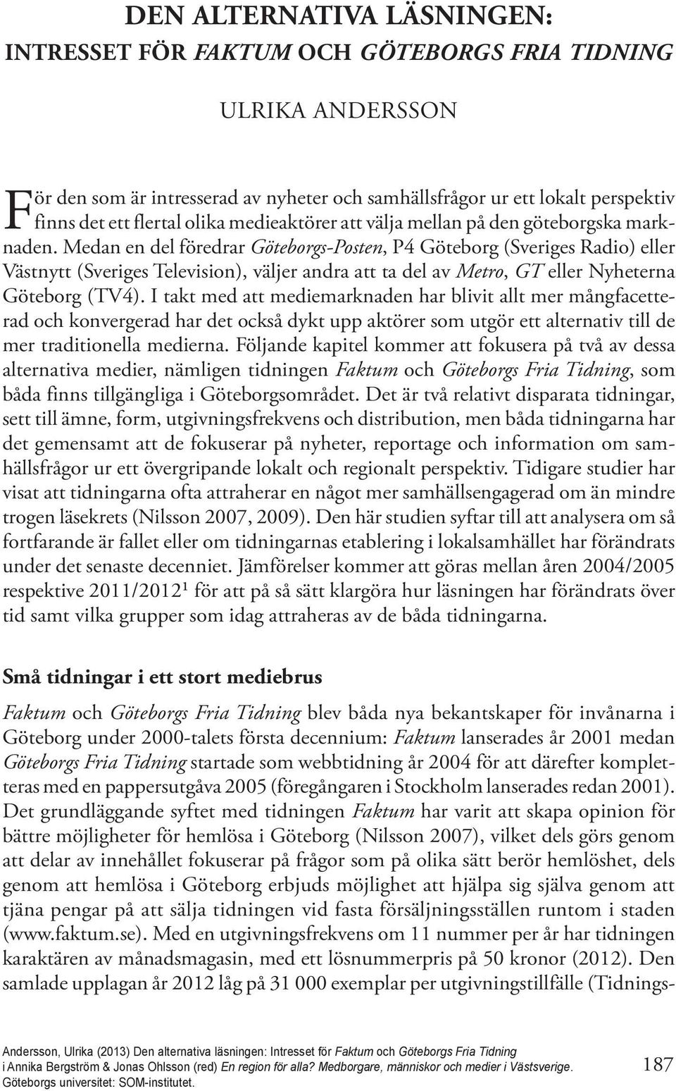 Medan en del föredrar Göteborgs-Posten, P4 Göteborg (Sveriges Radio) eller Västnytt (Sveriges Television), väljer andra att ta del av Metro, GT eller Nyheterna Göteborg (TV4).