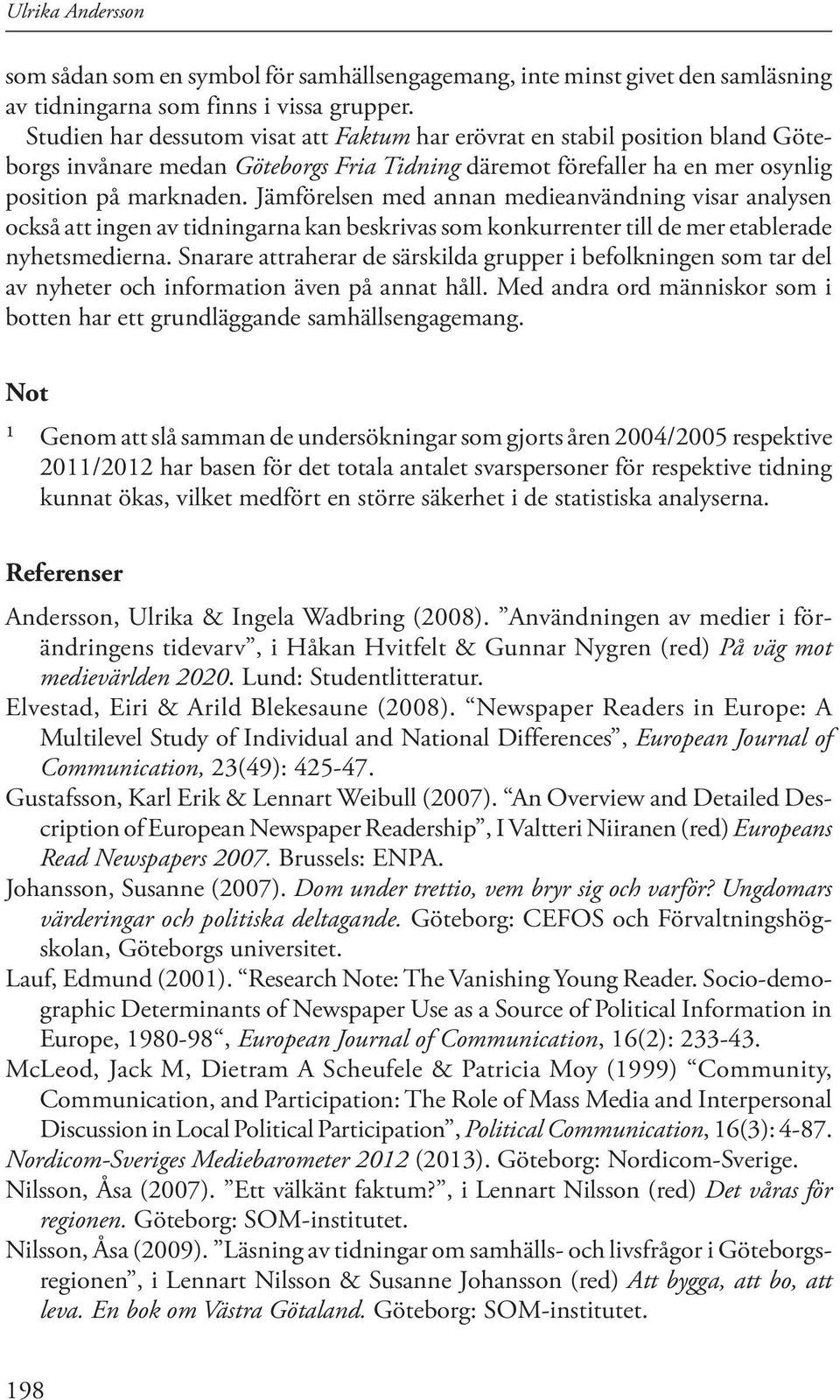 Jämförelsen med annan medieanvändning visar analysen också att ingen av tidningarna kan beskrivas som konkurrenter till de mer etablerade nyhetsmedierna.