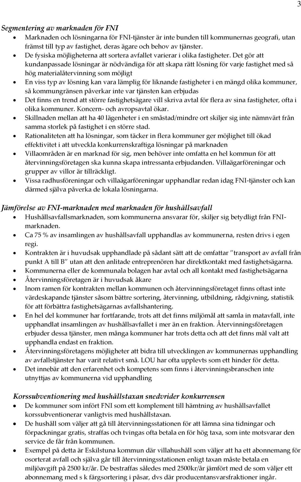 Det gör att kundanpassade lösningar är nödvändiga för att skapa rätt lösning för varje fastighet med så hög materialåtervinning som möjligt En viss typ av lösning kan vara lämplig för liknande