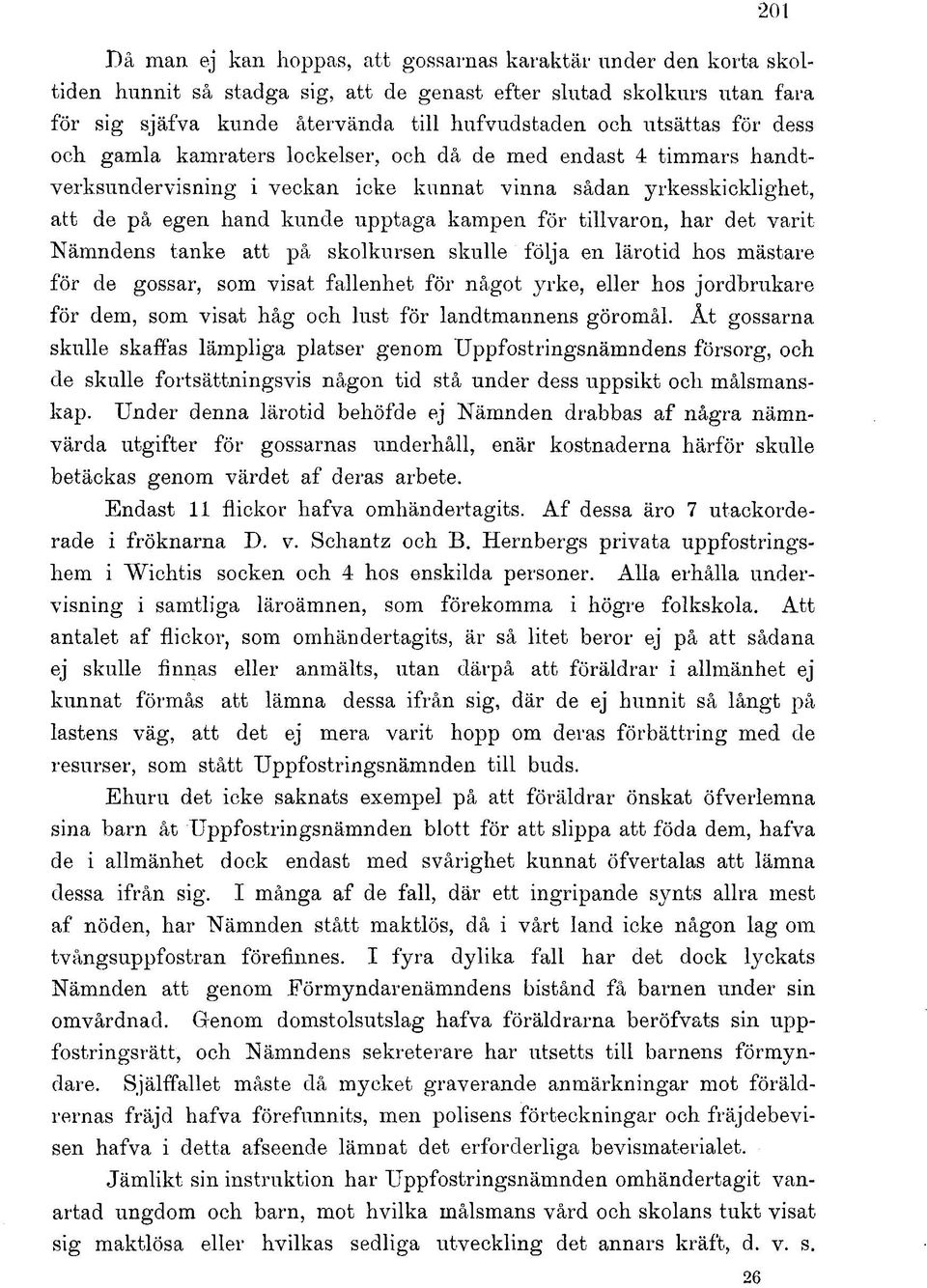 tillvaron, har det varit Nämndens tanke att på skolkursen skulle följa en lärotid hos mästare för de gossar, som visat fallenhet för något yrke, eller hos jordbrukare för dem, som visat håg och lust
