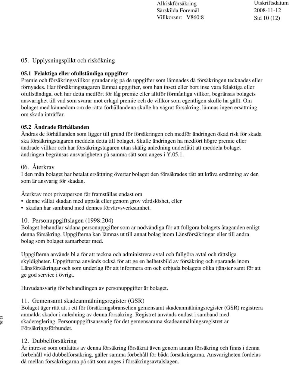 Har försäkringstagaren lämnat uppgifter, som han insett eller bort inse vara felaktiga eller ofullständiga, och har detta medfört för låg premie eller alltför förmånliga villkor, begränsas bolagets