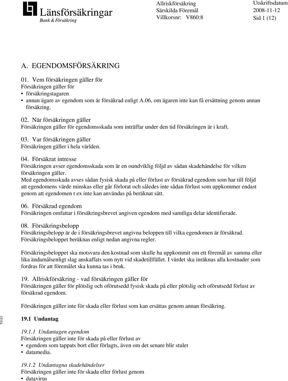 Var försäkringen gäller Försäkringen gäller i hela världen. 04. Försäkrat intresse Försäkringen avser egendomsskada som är en oundviklig följd av sådan skadehändelse för vilken försäkringen gäller.