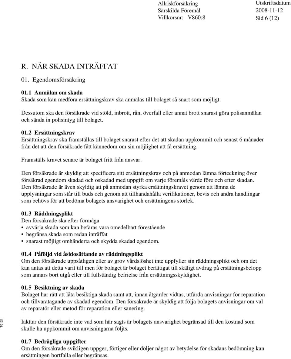 2 Ersättningskrav Ersättningskrav ska framställas till bolaget snarast efter det att skadan uppkommit och senast 6 månader från det att den försäkrade fått kännedom om sin möjlighet att få ersättning.