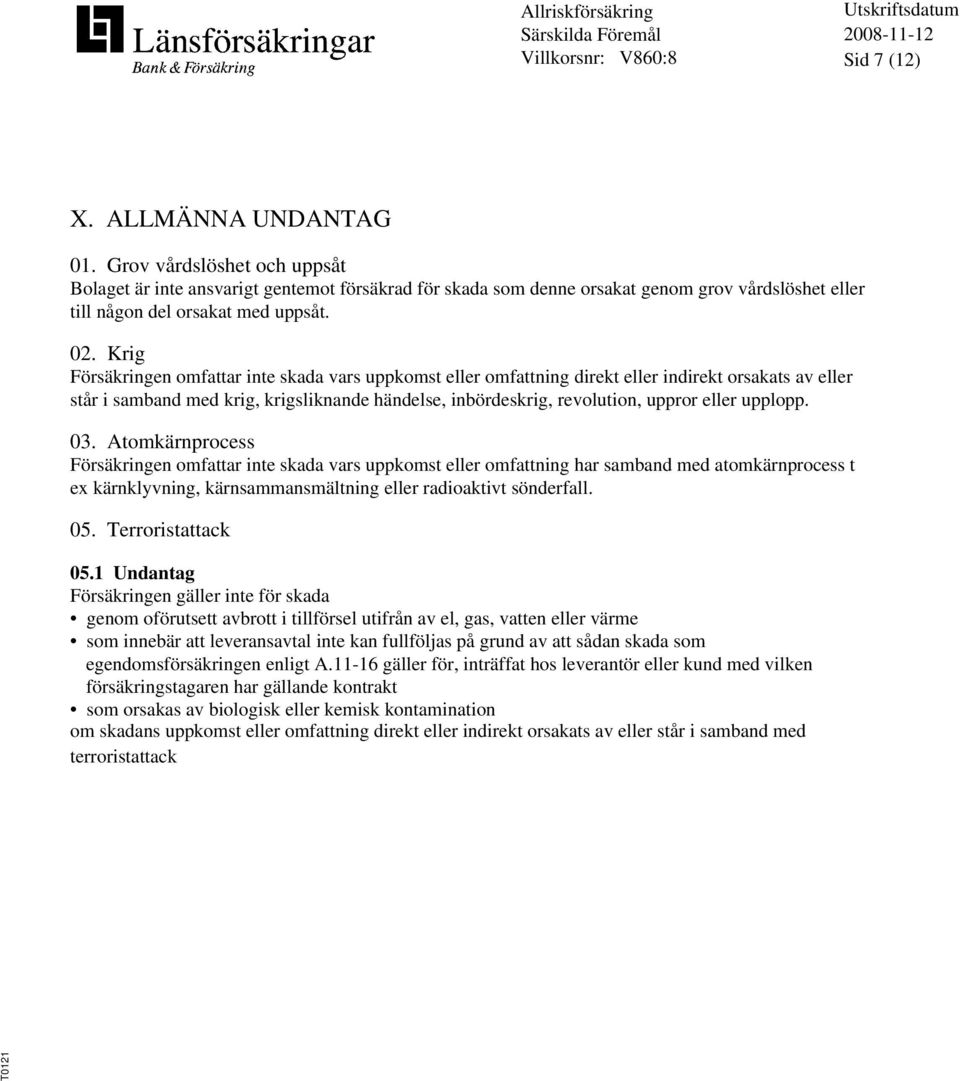 eller upplopp. 03. Atomkärnprocess Försäkringen omfattar inte skada vars uppkomst eller omfattning har samband med atomkärnprocess t ex kärnklyvning, kärnsammansmältning eller radioaktivt sönderfall.