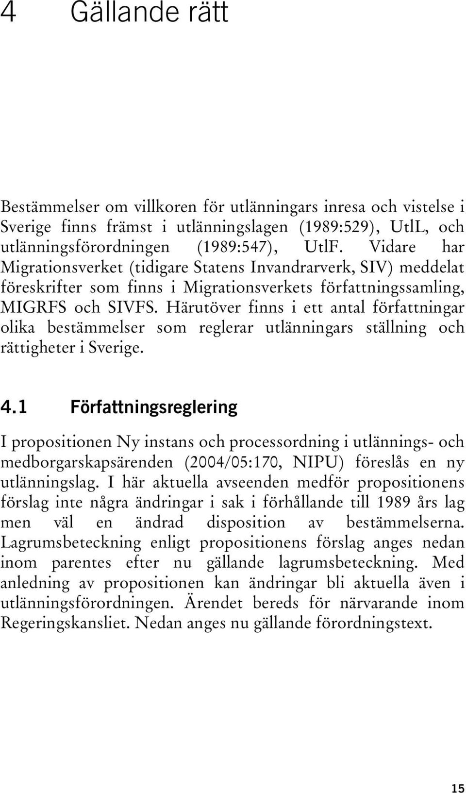 Härutöver finns i ett antal författningar olika bestämmelser som reglerar utlänningars ställning och rättigheter i Sverige. 4.