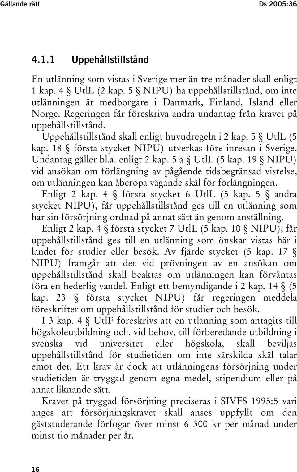 Uppehållstillstånd skall enligt huvudregeln i 2 kap. 5 UtlL (5 kap. 18 första stycket NIPU) utverkas före inresan i Sverige. Undantag gäller bl.a. enligt 2 kap. 5 a UtlL (5 kap.