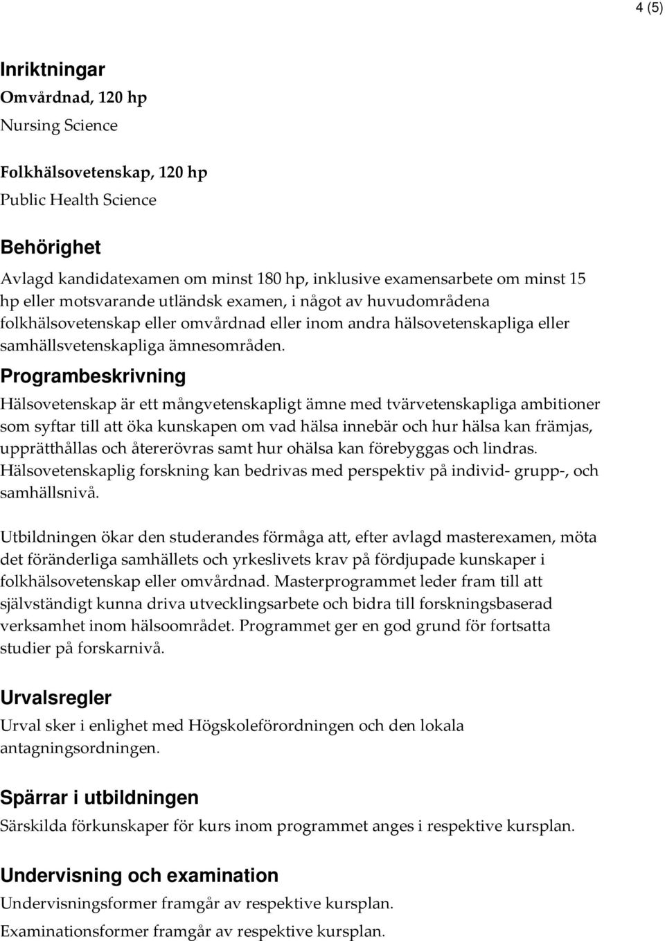 Programbeskrivning Hälsovetenskap är ett mångvetenskapligt ämne med tvärvetenskapliga ambitioner som syftar till att öka kunskapen om vad hälsa innebär och hur hälsa kan främjas, upprätthållas och